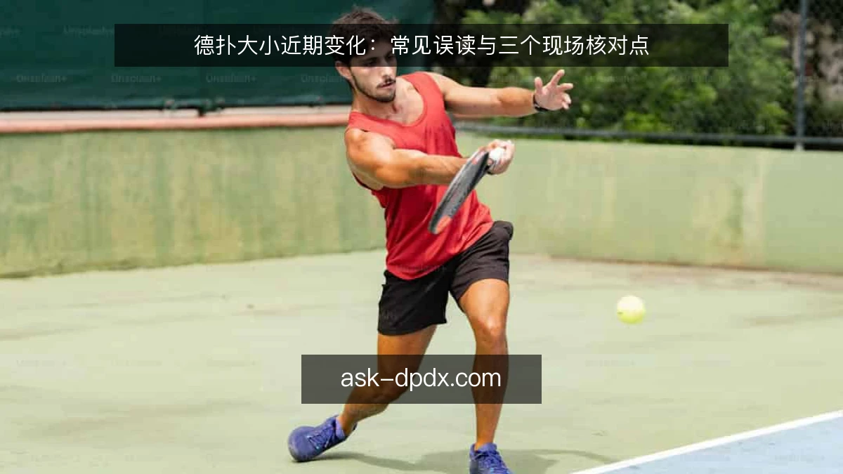 德扑大小近期变化：常见误读与三个现场核对点