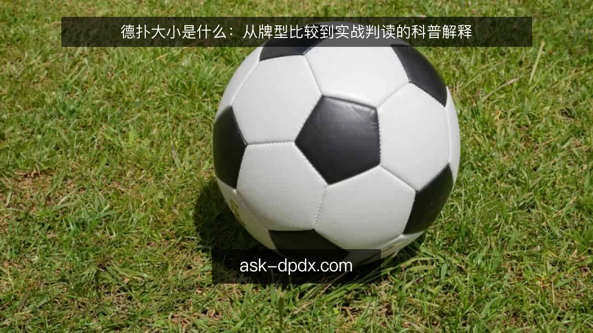 德扑大小是什么：从牌型比较到实战判读的科普解释