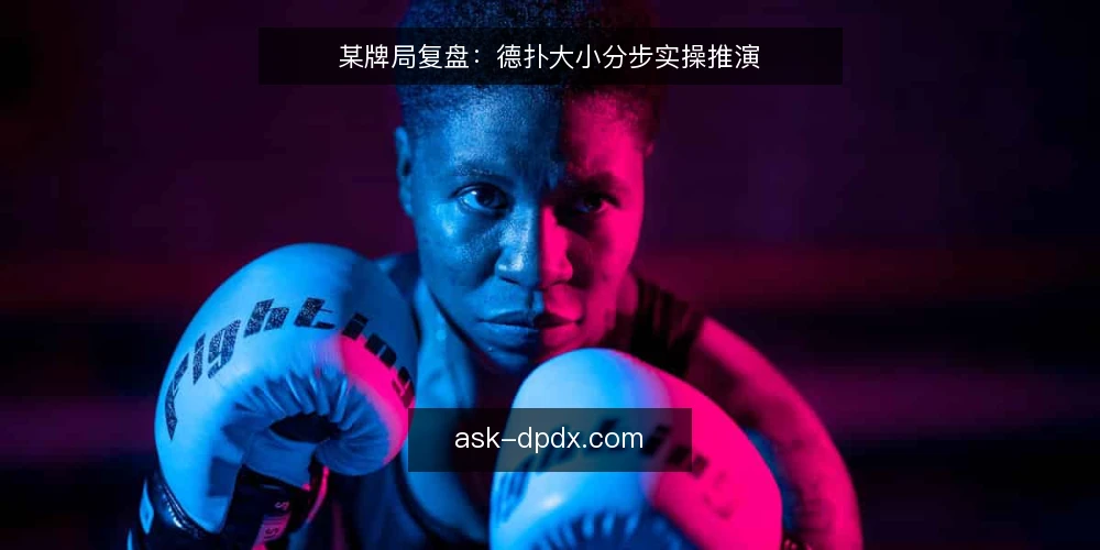 某牌局复盘：德扑大小分步实操推演 — 先理清场景约束与手牌信息 配图
